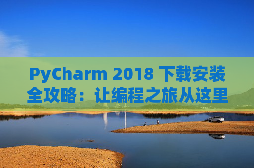 PyCharm 2018 下载安装全攻略：让编程之旅从这里开始