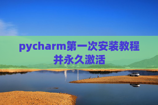 pycharm第一次安装教程并永久激活