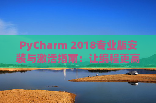 PyCharm 2018专业版安装与激活指南：让编程更高效