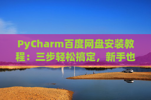PyCharm百度网盘安装教程：三步轻松搞定，新手也能快速上手